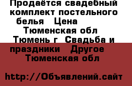 Продаётся свадебный комплект постельного белья › Цена ­ 2 000 - Тюменская обл., Тюмень г. Свадьба и праздники » Другое   . Тюменская обл.